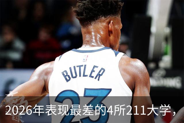2026年表现最差的4所211大学，录取分数直线下跌，实属罕见！